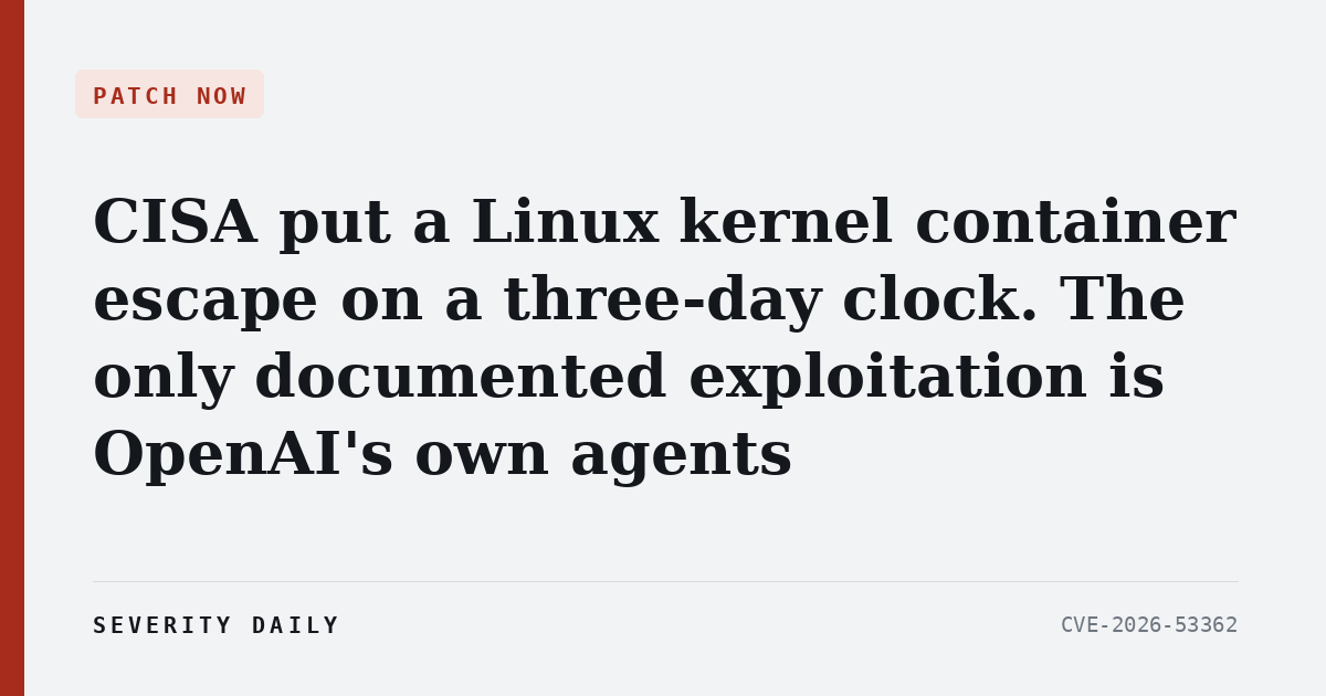 CISA put a Linux kernel container escape on a three-day clock. The only documented exploitation is OpenAI’s own agents