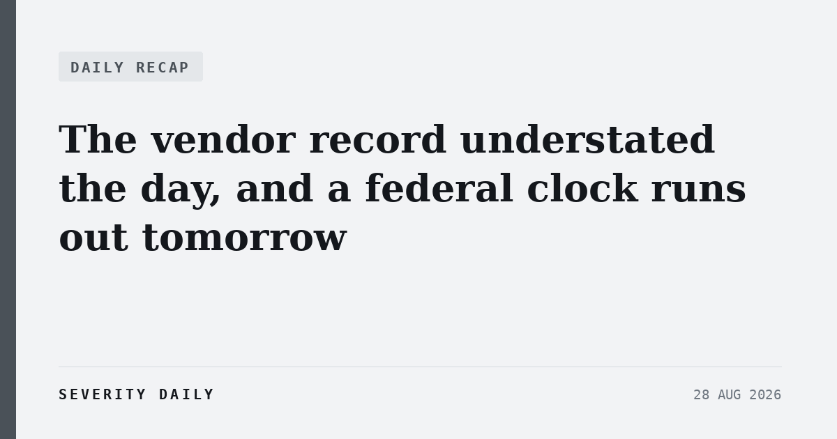 DAILY RECAP — The vendor record understated the day, and a federal clock runs out tomorrow