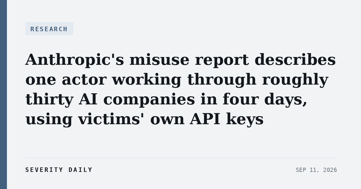 RESEARCH — Anthropic’s misuse report describes one actor working through roughly thirty AI companies in four days, using victims’ own API keys