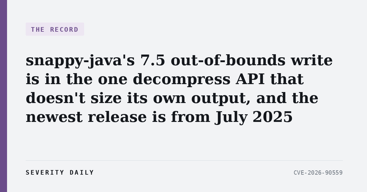 THE RECORD — snappy-java's 7.5 out-of-bounds write is in the one decompress API that doesn't size its own output, and the newest release is from July 2025