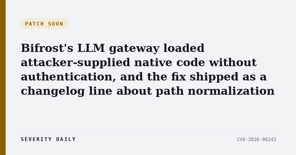 PATCH SOON — Bifrost's LLM gateway loaded attacker-supplied native code without authentication, and the fix shipped as a changelog line about path normalization