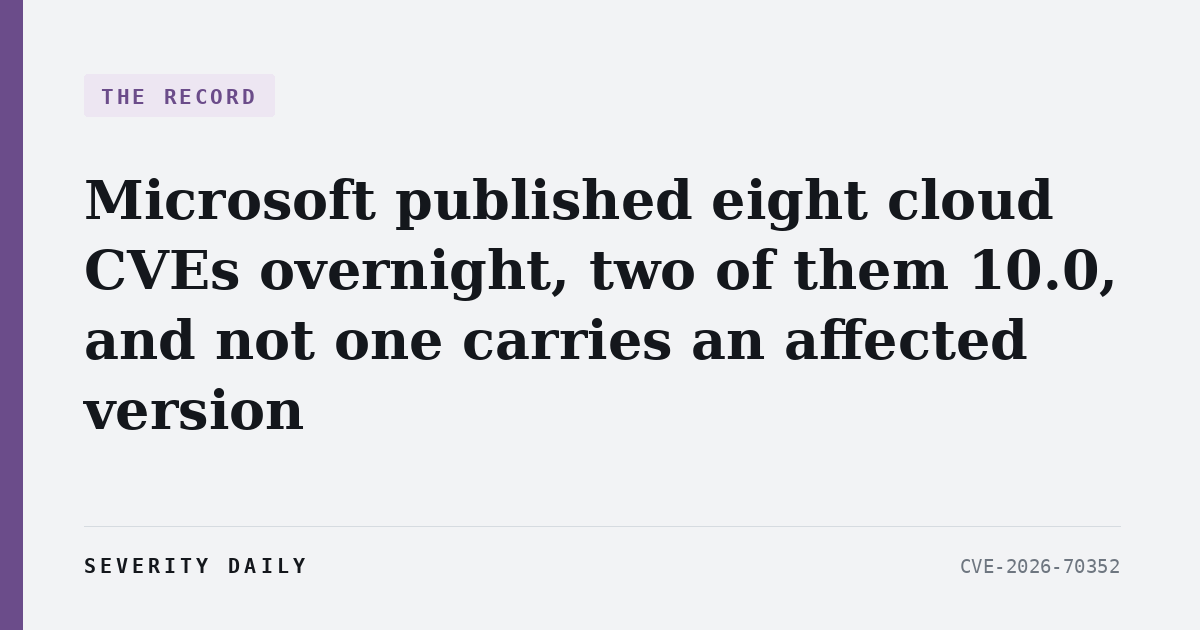 THE RECORD — Microsoft published eight cloud CVEs overnight, two of them 10.0, and not one carries an affected version
