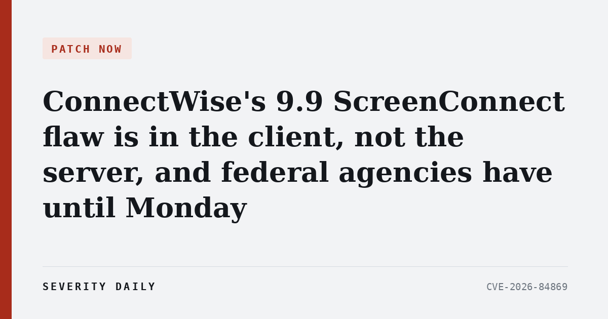 PATCH NOW — ConnectWise's 9.9 ScreenConnect flaw is in the client, not the server, and federal agencies have until Monday