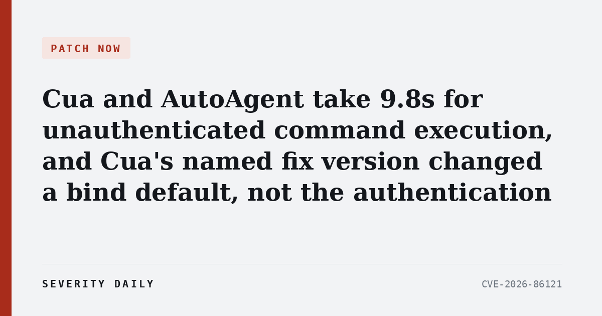 PATCH NOW — Cua and AutoAgent take 9.8s for unauthenticated command execution, and Cua's named fix version changed a bind default, not the authentication