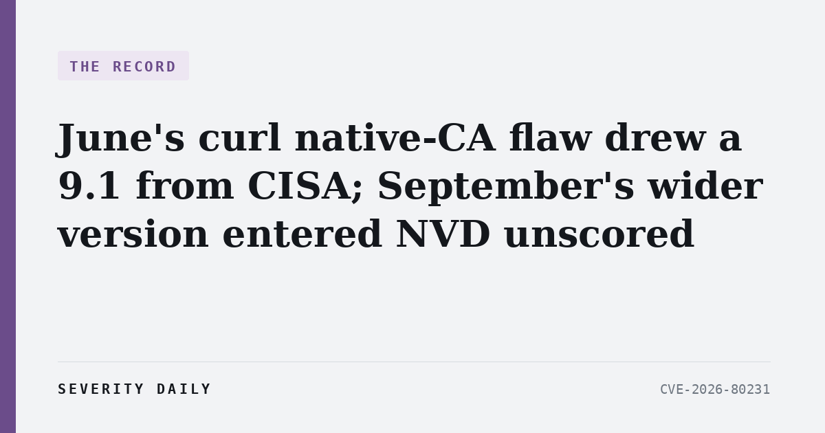 THE RECORD — June's curl native-CA flaw drew a 9.1 from CISA; September's wider version of it entered NVD with no score at all