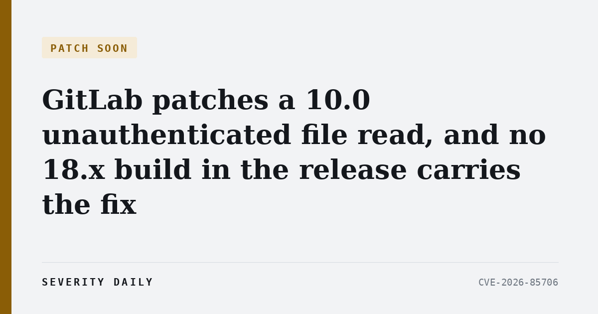 PATCH SOON — GitLab patches a 10.0 unauthenticated file read, and no 18.x build in the release carries the fix