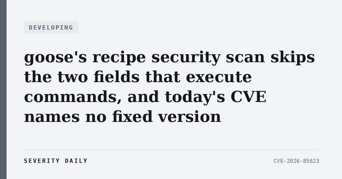DEVELOPING — goose’s recipe security scan skips the two fields that execute commands, and today’s CVE names no fixed version