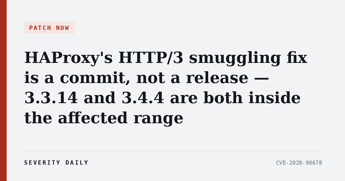 HAProxy’s HTTP/3 smuggling fix is a commit, not a release — 3.3.14 and 3.4.4 are both inside the affected range