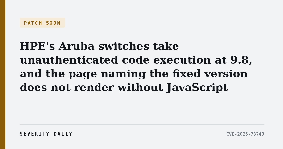 PATCH SOON — HPE’s Aruba switches take unauthenticated code execution at 9.8, and the page naming the fixed version does not render without JavaScript