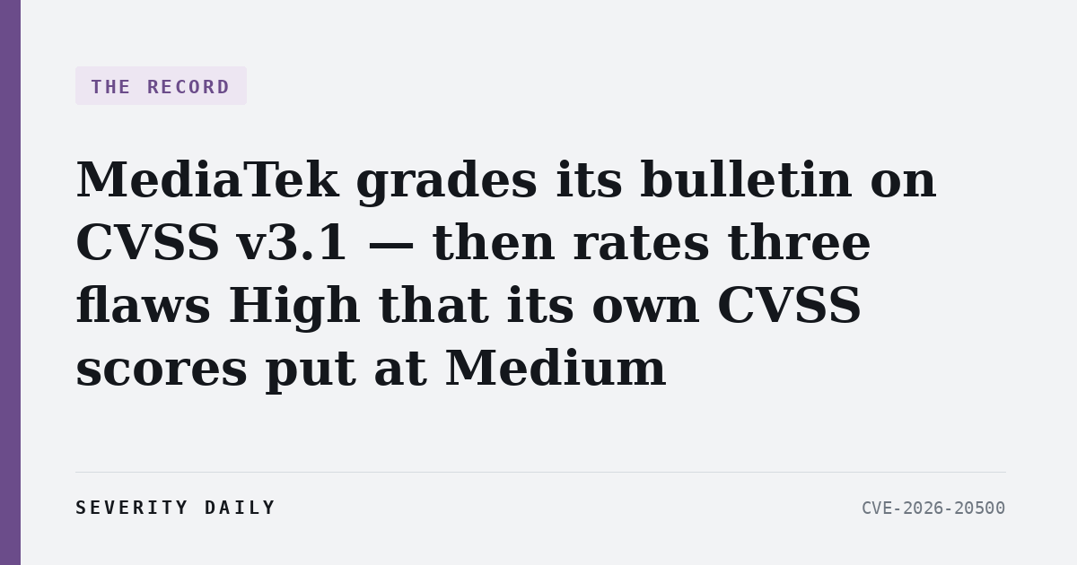 THE RECORD — MediaTek grades its bulletin on CVSS v3.1 — then rates three flaws High that its own CVSS scores put at Medium