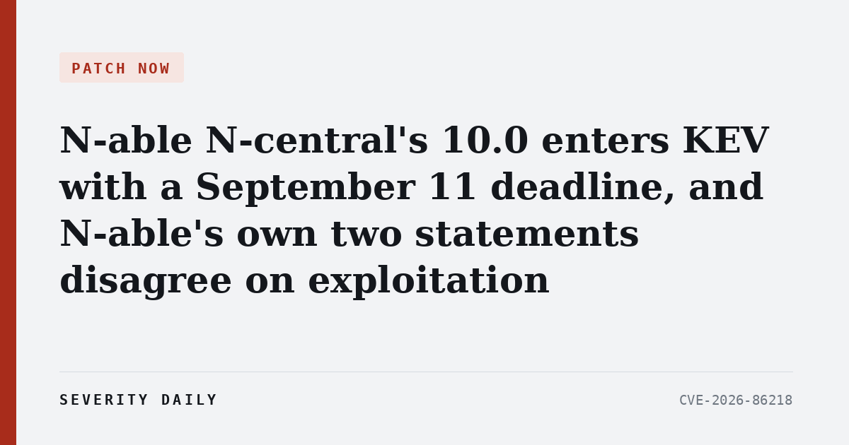PATCH NOW — N-able N-central's 10.0 enters KEV with a September 11 deadline, and N-able's own two statements disagree on exploitation