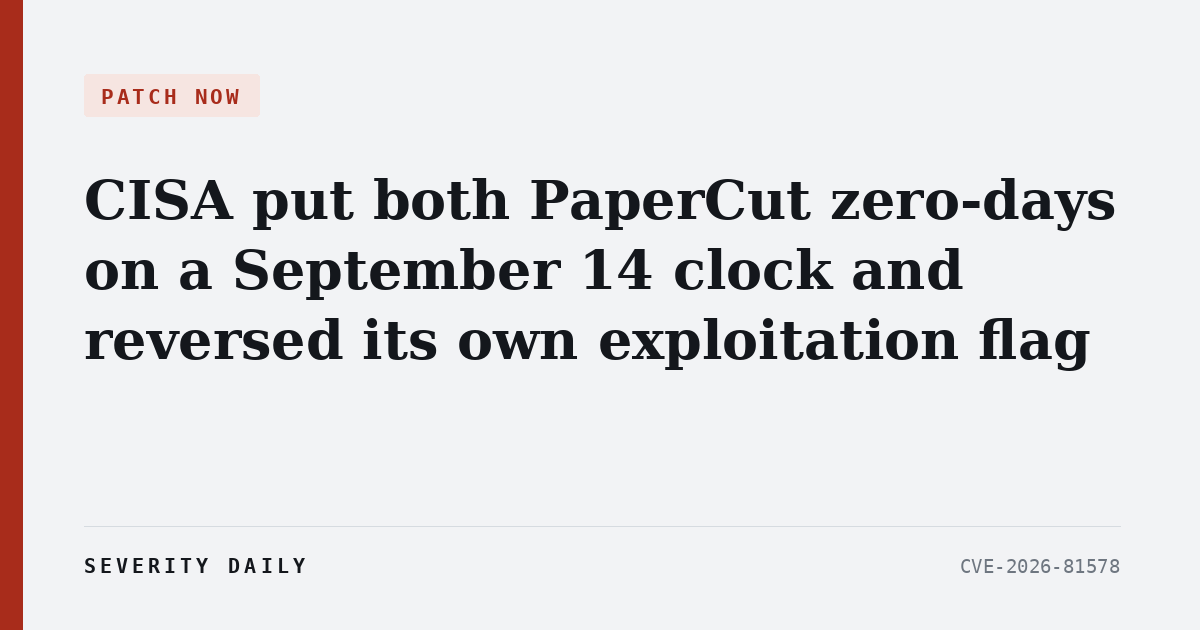 CISA put both PaperCut zero-days on a September 14 clock and reversed its own exploitation flag from “none” to “active”