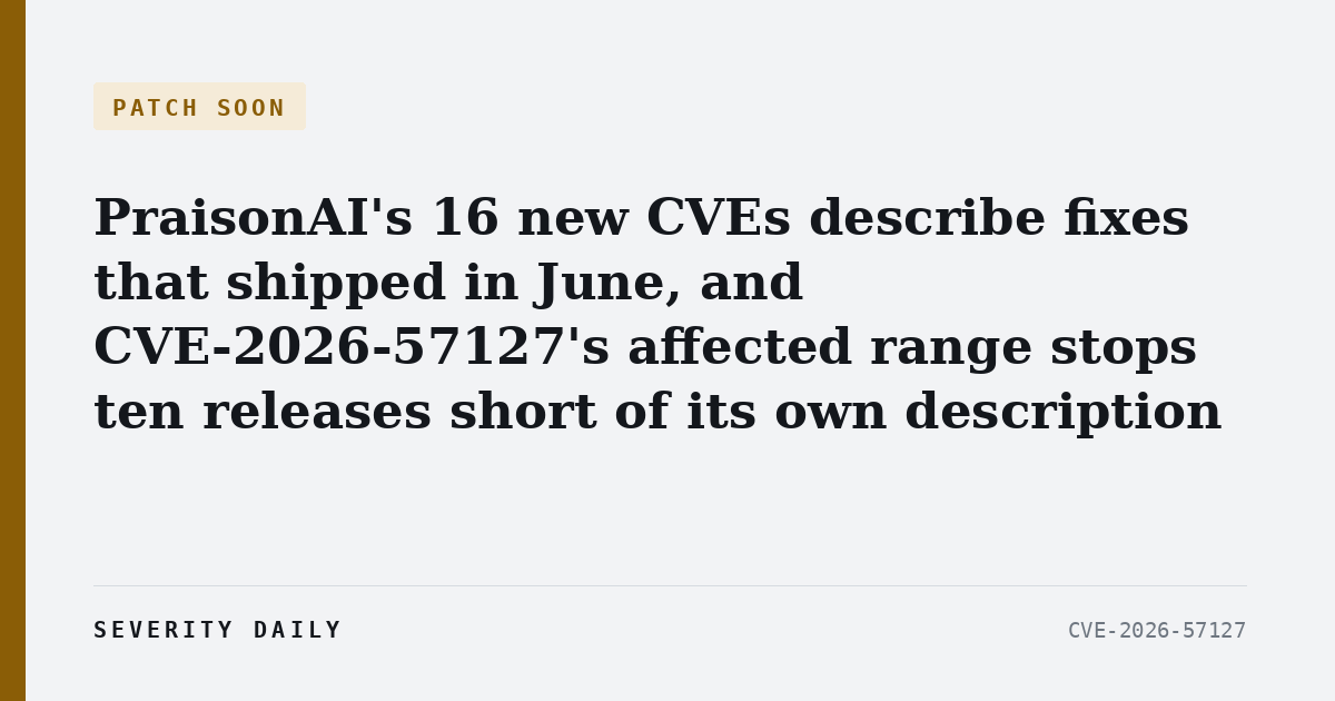 PATCH SOON — PraisonAI's 16 new CVEs describe fixes that shipped in June, and CVE-2026-57127's affected range stops ten releases short of its own description