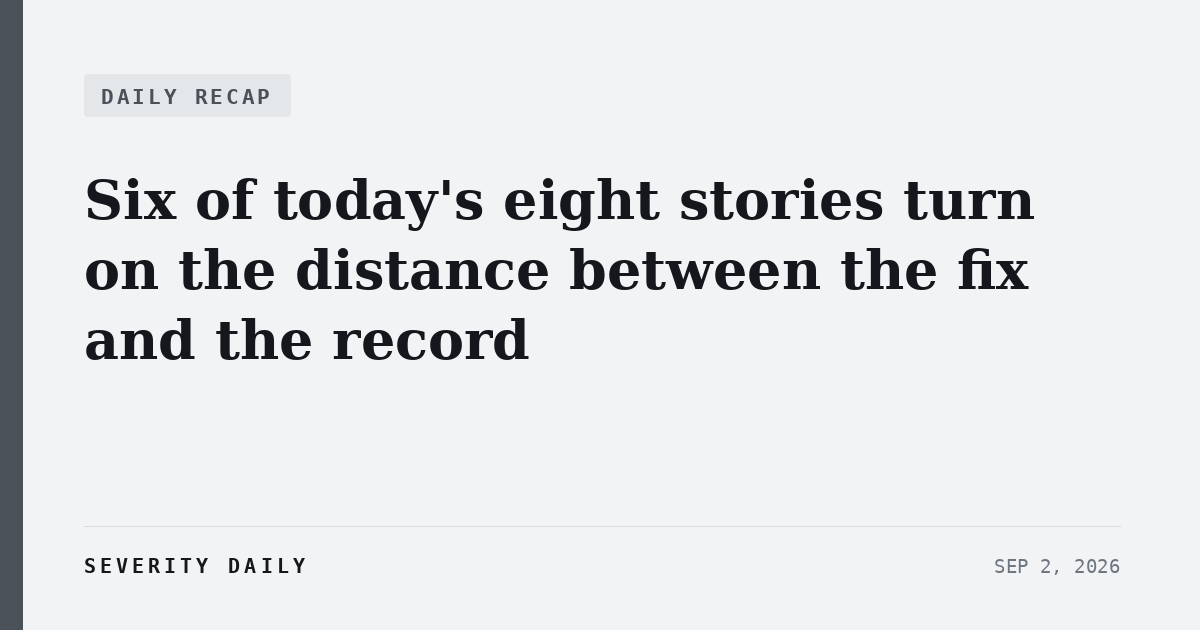 DAILY RECAP — Six of today's eight stories turn on the distance between the fix and the record