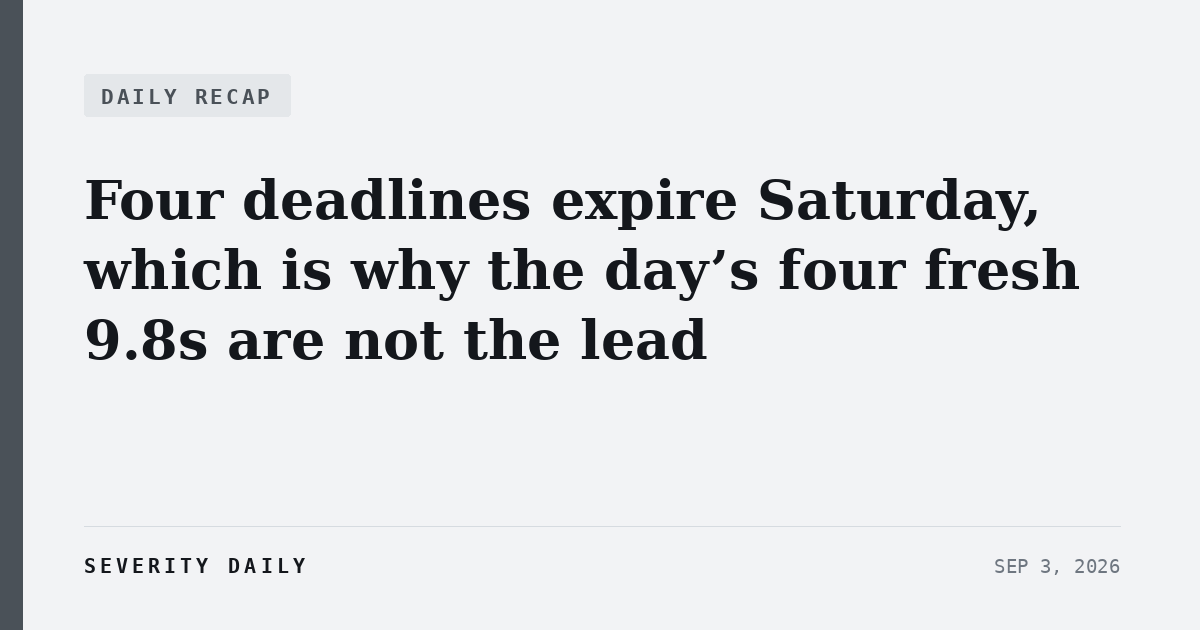 DAILY RECAP — Four deadlines expire Saturday, which is why the day’s four fresh 9.8s are not the lead