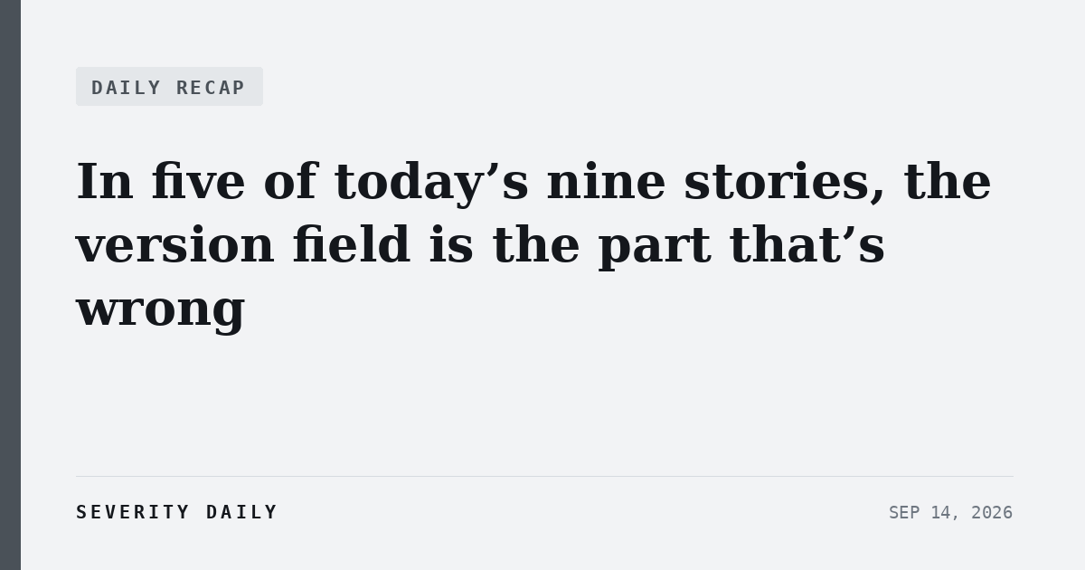 DAILY RECAP — In five of today’s nine stories, the version field is the part that’s wrong