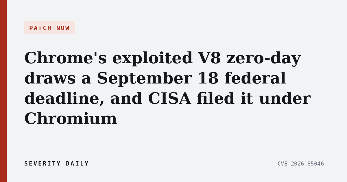 PATCH NOW — Chrome's exploited V8 zero-day draws a September 18 federal deadline, and CISA filed it under Chromium