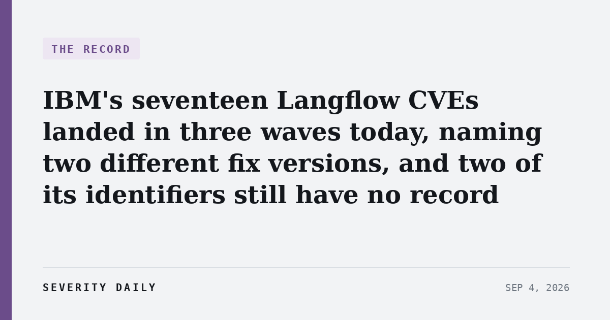 THE RECORD — IBM's seventeen Langflow CVEs landed in three waves today, naming two different fix versions, and two of its identifiers still have no record